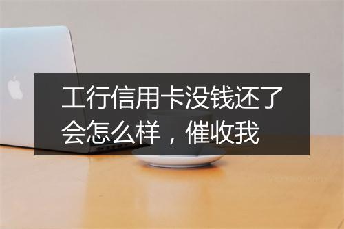 工行信用卡没钱还了会怎么样，催收我