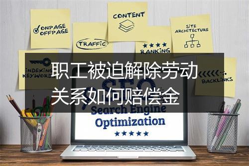 职工被迫解除劳动关系如何赔偿金
