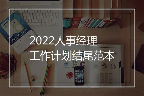 2022人事经理工作计划结尾范本