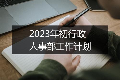 2023年初行政人事部工作计划