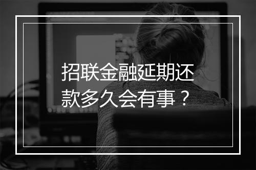 招联金融延期还款多久会有事？