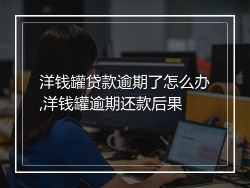 洋钱罐贷款逾期了怎么办,洋钱罐逾期还款后果