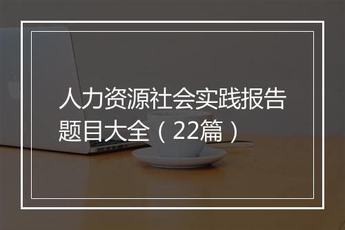 人力资源社会实践报告题目大全（22篇）
