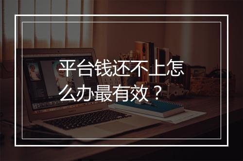 平台钱还不上怎么办最有效？