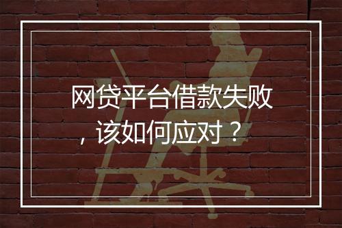 网贷平台借款失败，该如何应对？