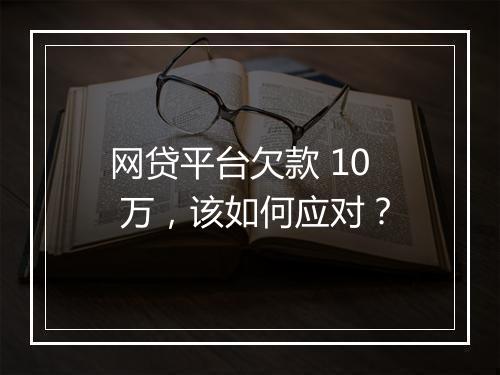 网贷平台欠款 10 万，该如何应对？