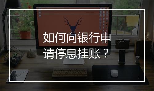 如何向银行申请停息挂账？