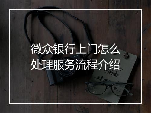 微众银行上门怎么处理服务流程介绍