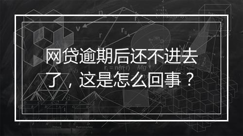 网贷逾期后还不进去了，这是怎么回事？