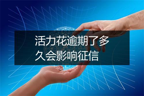 活力花逾期了多久会影响征信