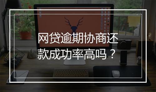 网贷逾期协商还款成功率高吗？