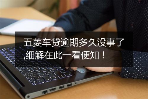 五菱车贷逾期多久没事了,细解在此一看便知！
