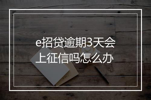 e招贷逾期3天会上征信吗怎么办