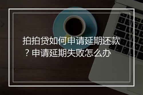 拍拍贷如何申请延期还款？申请延期失败怎么办
