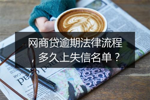 网商贷逾期法律流程，多久上失信名单？