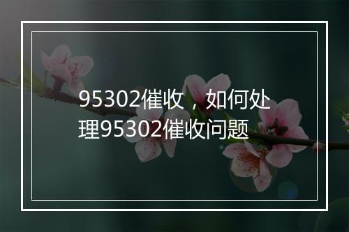 95302催收，如何处理95302催收问题