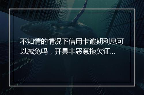 不知情的情况下信用卡逾期利息可以减免吗，开具非恶意拖欠证明可以吗