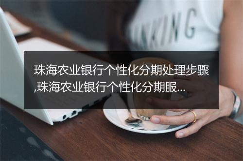珠海农业银行个性化分期处理步骤,珠海农业银行个性化分期服务流程