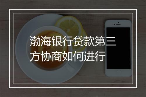 渤海银行贷款第三方协商如何进行