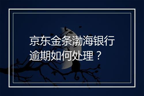 京东金条渤海银行逾期如何处理？