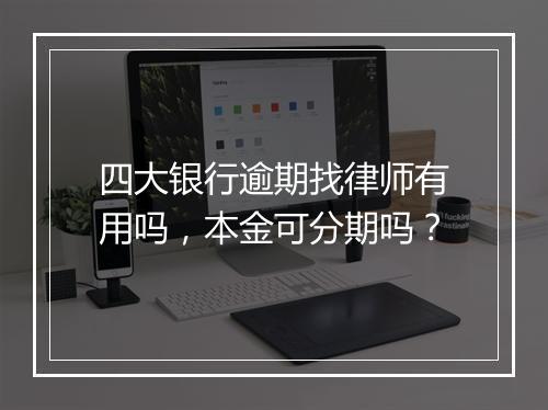 四大银行逾期找律师有用吗，本金可分期吗？