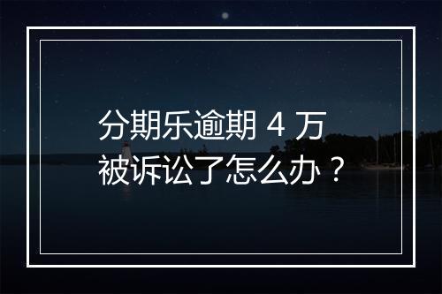 分期乐逾期 4 万被诉讼了怎么办？