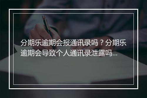 分期乐逾期会报通讯录吗？分期乐逾期会导致个人通讯录泄露吗？
