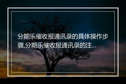 分期乐催收报通讯录的具体操作步骤,分期乐催收报通讯录的注意事项