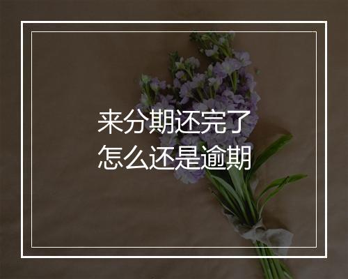 来分期还完了怎么还是逾期