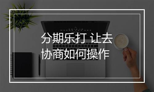 分期乐打 让去协商如何操作