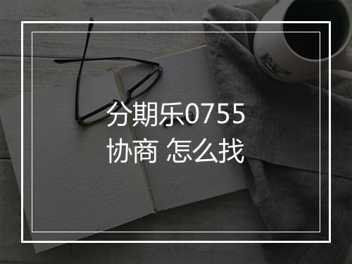 分期乐0755协商 怎么找
