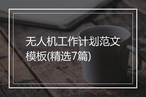 无人机工作计划范文模板(精选7篇)