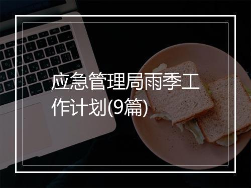 应急管理局雨季工作计划(9篇)