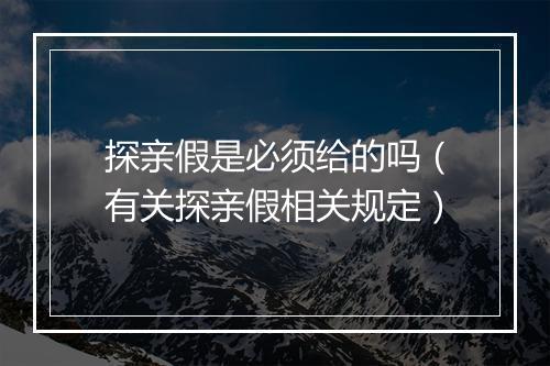 探亲假是必须给的吗（有关探亲假相关规定）
