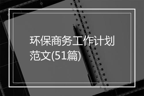 环保商务工作计划范文(51篇)