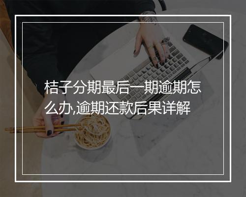 桔子分期最后一期逾期怎么办,逾期还款后果详解