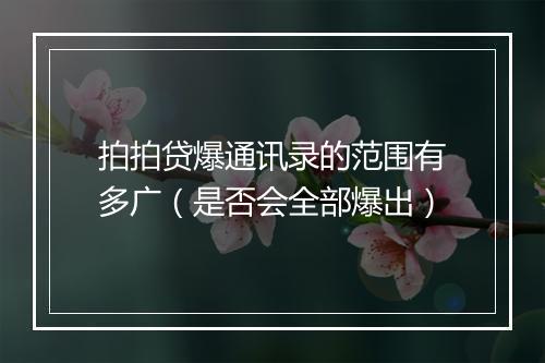拍拍贷爆通讯录的范围有多广（是否会全部爆出）