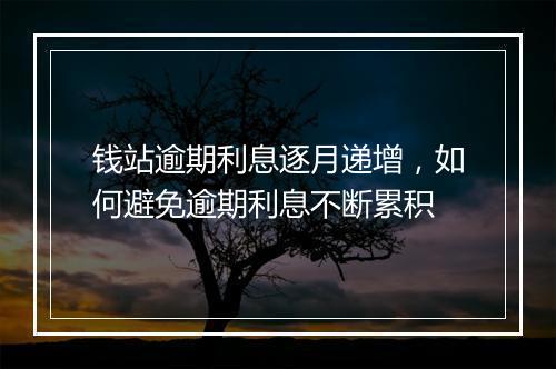 钱站逾期利息逐月递增，如何避免逾期利息不断累积