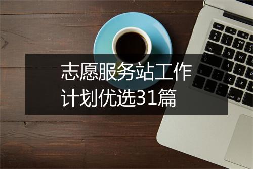 志愿服务站工作计划优选31篇