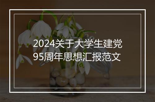 2024关于大学生建党95周年思想汇报范文