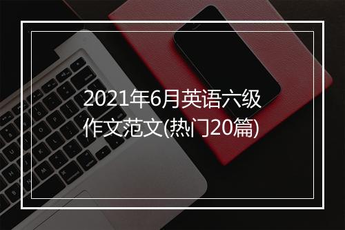 2021年6月英语六级作文范文(热门20篇)