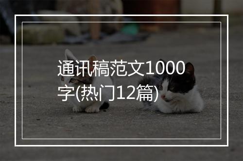 通讯稿范文1000字(热门12篇)