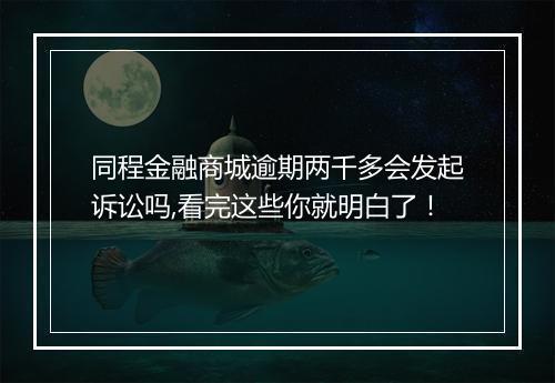 同程金融商城逾期两千多会发起诉讼吗,看完这些你就明白了！
