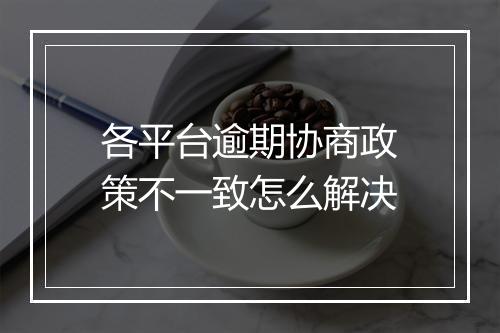 各平台逾期协商政策不一致怎么解决