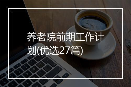 养老院前期工作计划(优选27篇)
