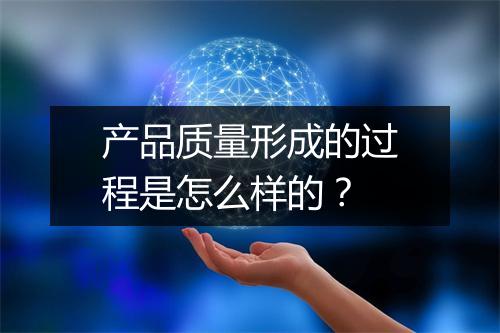 产品质量形成的过程是怎么样的？