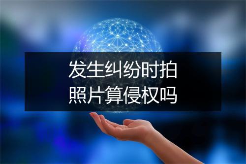 发生纠纷时拍照片算侵权吗