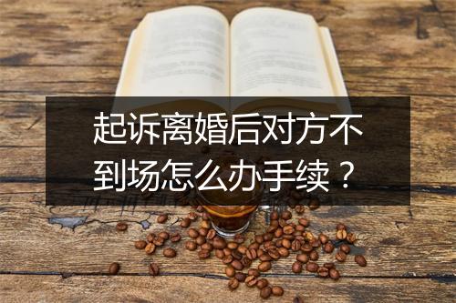 起诉离婚后对方不到场怎么办手续？