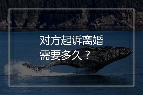 对方起诉离婚需要多久？