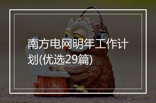 南方电网明年工作计划(优选29篇)